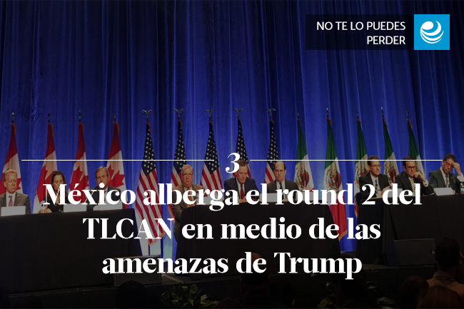 México alberga el round 2 del TLCAN en medio de las amenazas de Trump